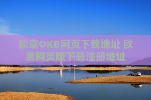 欧意OKB网页下载地址 欧意网页版下载注册地址