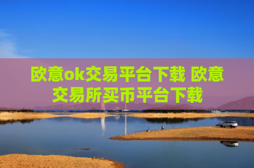 欧意ok交易平台下载 欧意交易所买币平台下载