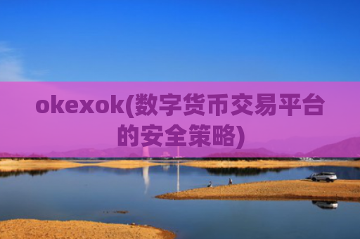 okexok(数字货币交易平台的安全策略)