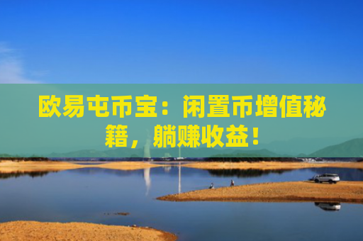 欧易屯币宝：闲置币增值秘籍，躺赚收益！