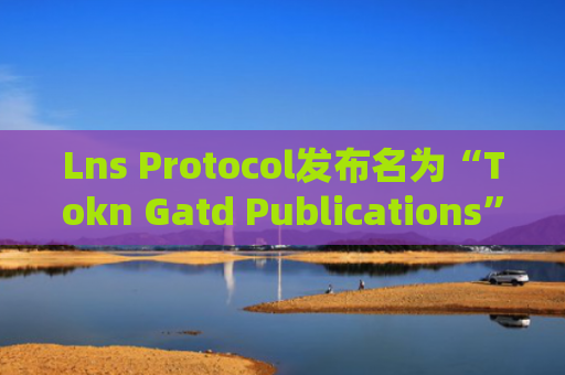 Lns Protocol发布名为“Tokn Gatd Publications”的新功能