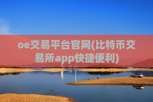 oe交易平台官网(比特币交易所app快捷便利)