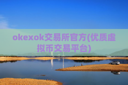 okexok交易所官方(优质虚拟币交易平台)