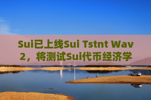 Sui已上线Sui Tstnt Wav2,将测试Sui代币经济学