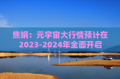 焦娟:元宇宙大行情预计在2023-2024年全面开启