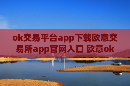 ok交易平台app下载欧意交易所app官网入口 欧意ok交易所官网下载