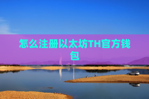 怎么注册以太坊TH官方钱包