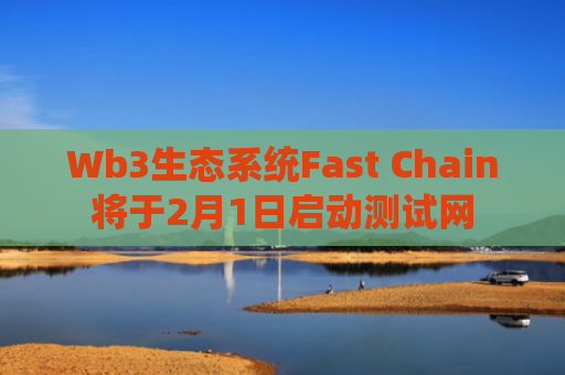 Wb3生态系统Fast Chain将于2月1日启动测试网