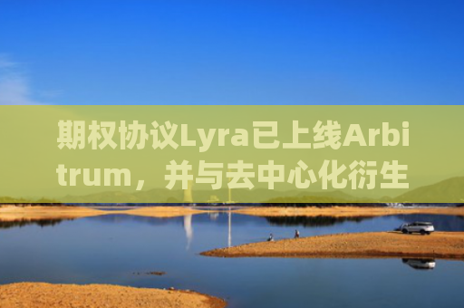 期权协议Lyra已上线Arbitrum,并与去中心化衍生品交易平台GM集成