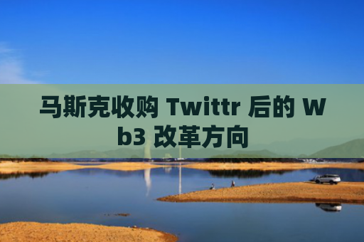 马斯克收购 Twittr 后的 Wb3 改革方向