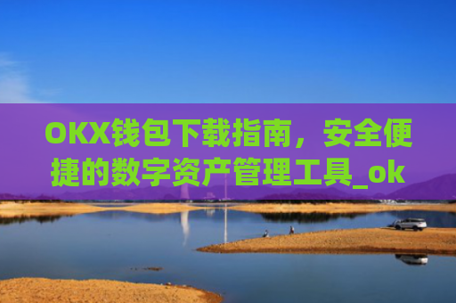 OKX钱包下载指南，安全便捷的数字资产管理工具_ok钱包app下载链接
