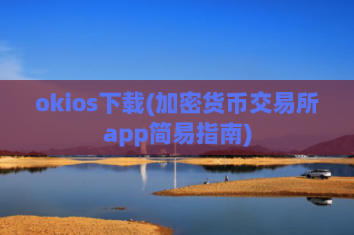 okios下载(加密货币交易所app简易指南)