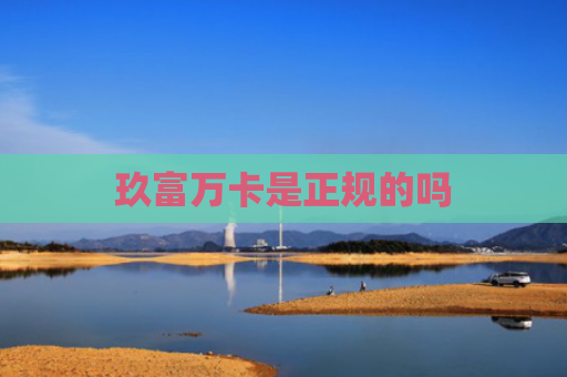玖富万卡是正规的吗