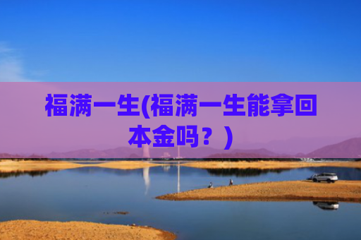 福满一生(福满一生能拿回本金吗?)