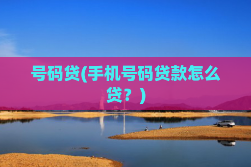 号码贷(手机号码贷款怎么贷?)