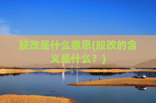 股改是什么意思(股改的含义是什么？)