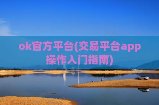 ok官方平台(交易平台app操作入门指南)