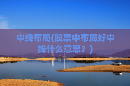 中线布局(股票中布局好中线什么意思?)