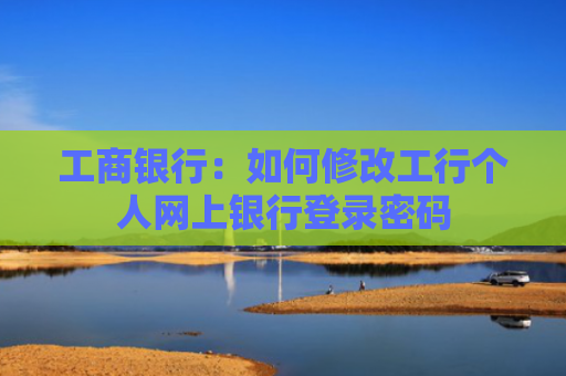 工商银行:如何修改工行个人网上银行登录密码