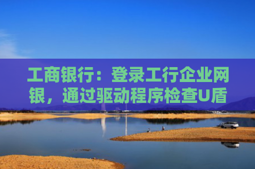工商银行:登录工行企业网银,通过驱动程序检查U盾连接时提示“60058017选择文件错误”,如何处理