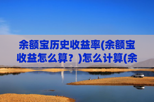 余额宝历史收益率(余额宝收益怎么算？)怎么计算(余额宝收益怎么算？)