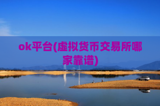 ok平台(虚拟货币交易所哪家靠谱)