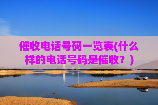 催收电话号码一览表(什么样的电话号码是催收？)