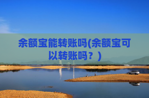 余额宝能转账吗(余额宝可以转账吗？)