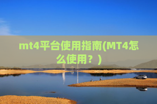 mt4平台使用指南(MT4怎么使用?)