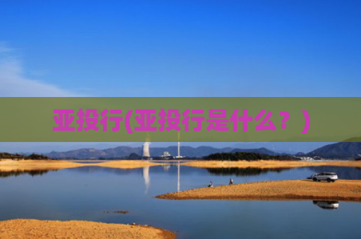 亚投行(亚投行是什么?)