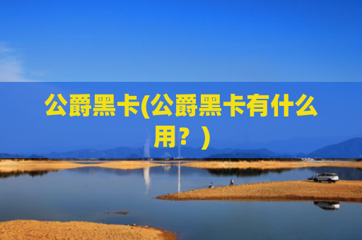 公爵黑卡(公爵黑卡有什么用？)