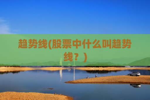 趋势线(股票中什么叫趋势线?)