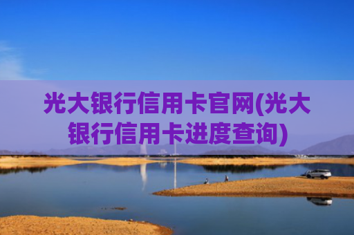 光大银行信用卡官网(光大银行信用卡进度查询)
