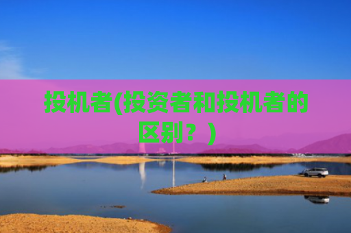 投机者(投资者和投机者的区别?)