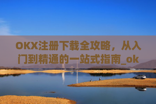 OKX注册下载全攻略，从入门到精通的一站式指南_okex注册教程
