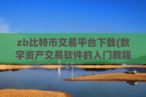 zb比特币交易平台下载(数字资产交易软件的入门教程)