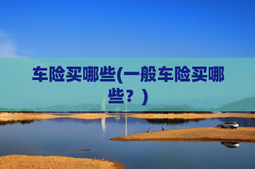车险买哪些(一般车险买哪些？)