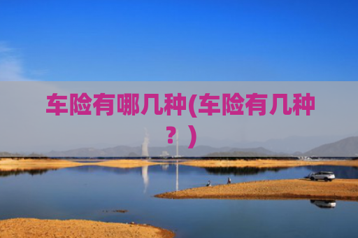 车险有哪几种(车险有几种?)