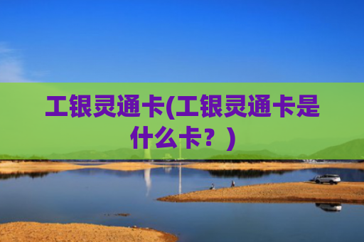 工银灵通卡(工银灵通卡是什么卡?)