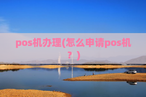 pos机办理(怎么申请pos机?)