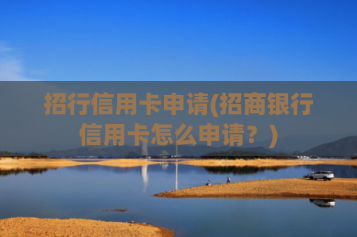 招行信用卡申请(招商银行信用卡怎么申请?)