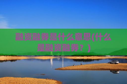 融资融券是什么意思(什么是融资融券？)