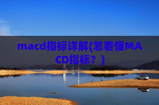 macd指标详解(怎看懂MACD指标?)