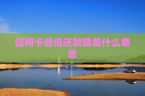 信用卡最低还款额是什么意思