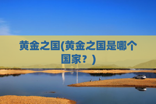 黄金之国(黄金之国是哪个国家?)