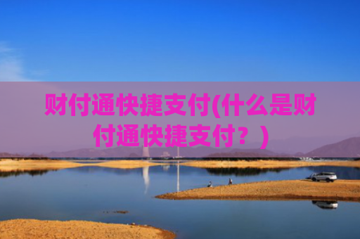 财付通快捷支付(什么是财付通快捷支付?)