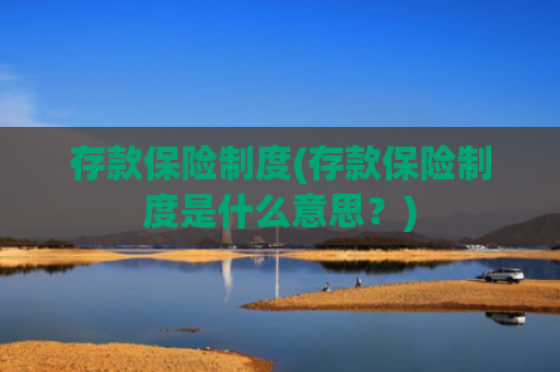 存款保险制度(存款保险制度是什么意思?)