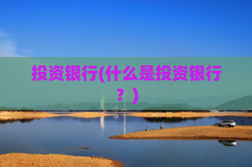 投资银行(什么是投资银行？)