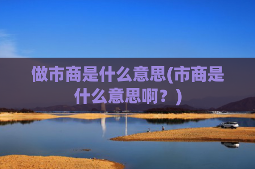 做市商是什么意思(市商是什么意思啊？)