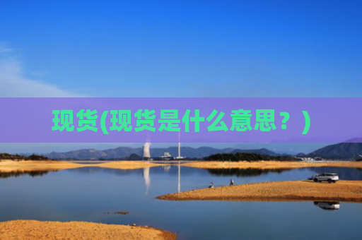 现货(现货是什么意思?)